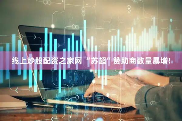 线上炒股配资之家网 “苏超”赞助商数量暴增!