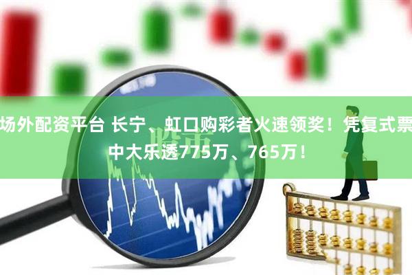 场外配资平台 长宁、虹口购彩者火速领奖！凭复式票中大乐透775万、765万！