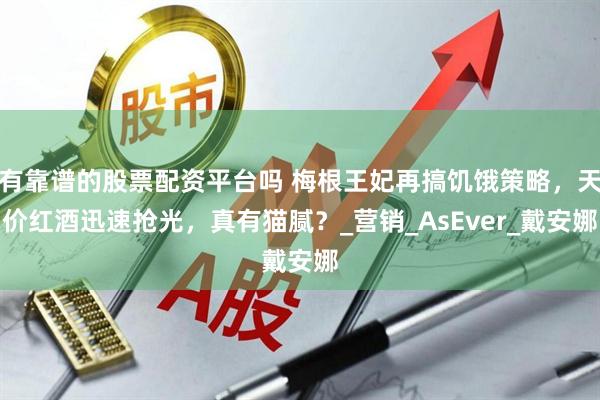 有靠谱的股票配资平台吗 梅根王妃再搞饥饿策略，天价红酒迅速抢光，真有猫腻？_营销_AsEver_戴安娜