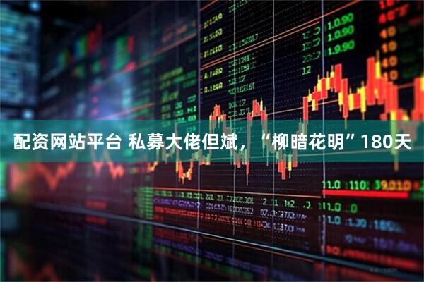 配资网站平台 私募大佬但斌，“柳暗花明”180天