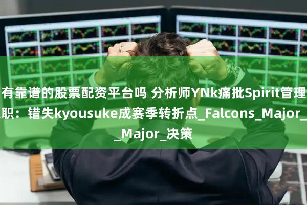 有靠谱的股票配资平台吗 分析师YNk痛批Spirit管理层失职：错失kyousuke成赛季转折点_Falcons_Major_决策